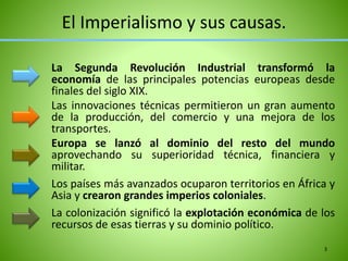 El Imperialismo y sus causas.
La Segunda Revolución Industrial transformó la
economía de las principales potencias europea...