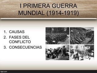 I PRIMERA GUERRA
MUNDIAL (1914-1919)
1. CAUSAS
2. FASES DEL
CONFLICTO
3. CONSECUENCIAS
 