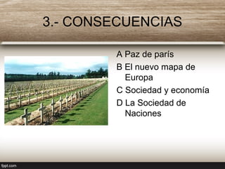 3.- CONSECUENCIAS
A Paz de parís
B El nuevo mapa de
Europa
C Sociedad y economía
D La Sociedad de
Naciones
 