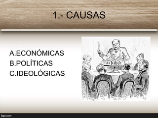 1.- CAUSAS
A.ECONÓMICAS
B.POLÍTICAS
C.IDEOLÓGICAS
 