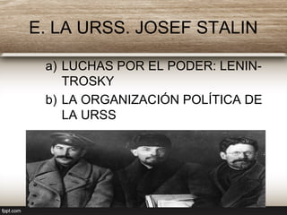 E. LA URSS. JOSEF STALIN
a) LUCHAS POR EL PODER: LENIN-
TROSKY
b) LA ORGANIZACIÓN POLÍTICA DE
LA URSS
 