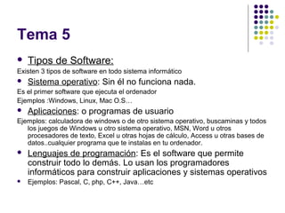 Tema 5
 Tipos de Software:
Existen 3 tipos de software en todo sistema informático
 Sistema operativo: Sin él no funcion...
