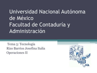 Universidad Nacional Autónoma
de México
Facultad de Contaduría y
Administración
Tema 5: Tecnología
Rizo Barrios Josefina Italia
Operaciones II
 