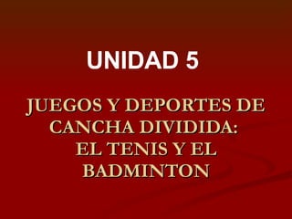 JUEGOS Y DEPORTES DE CANCHA DIVIDIDA:  EL TENIS Y EL BADMINTON UNIDAD 5 