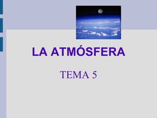 LA ATMÓSFERA
   TEMA 5
 