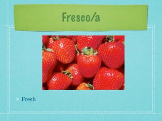 Fresco/a




Fresh
 
