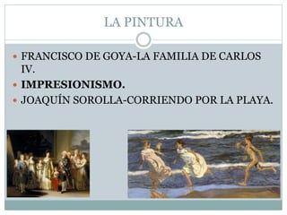 LA PINTURA
 FRANCISCO DE GOYA-LA FAMILIA DE CARLOS
IV.
 IMPRESIONISMO.
 JOAQUÍN SOROLLA-CORRIENDO POR LA PLAYA.
 