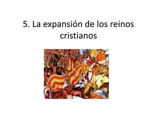 5. La expansión de los reinos
cristianos
 