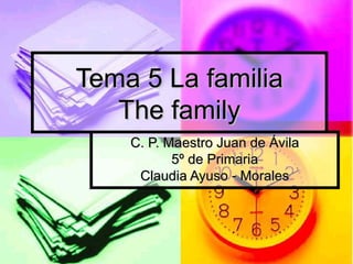 Tema 5 La familia
   The family
    C. P. Maestro Juan de Ávila
           5º de Primaria
     Claudia Ayuso - Morales
 