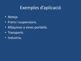 Exemples d’aplicació
• Neteja
• Frens i suspensions.
• Màquines o eines portàtils.
• Transports
• Industria.
 