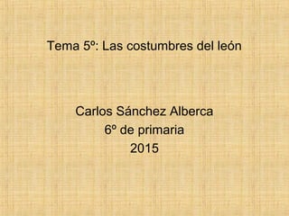 Tema 5º: Las costumbres del león
Carlos Sánchez Alberca
6º de primaria
2015
 