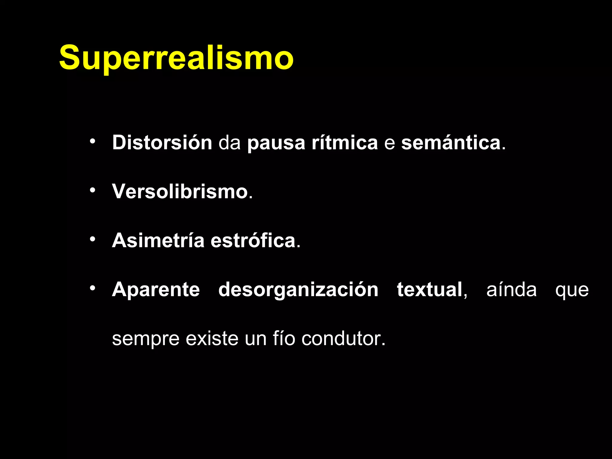 Superrealismo Distorsión  da  pausa rítmica  e  semántica . Versolibrismo . Asimetría estrófica . Aparente desorganización textual , aínda que sempre existe un fío condutor. 