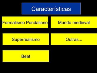 Características Formalismo Pondaliano Superrealismo Beat Mundo medieval Outras... 