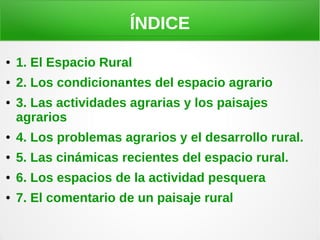 ÍNDICE
● 1. El Espacio Rural
● 2. Los condicionantes del espacio agrario
● 3. Las actividades agrarias y los paisajes
agra...