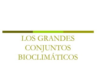 LOS GRANDES
CONJUNTOS
BIOCLIMÁTICOS
 