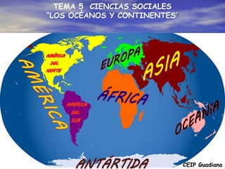 TEMA 5 CIENCIAS SOCIALES
“LOS OCÉANOS Y CONTINENTES””
CEIP Guadiana
 