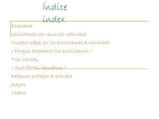 Índice
               index
Esquema
Utilizamos los recursos naturales
Nuestro papel en los ecosistemas a cambiado
¿ Porque...