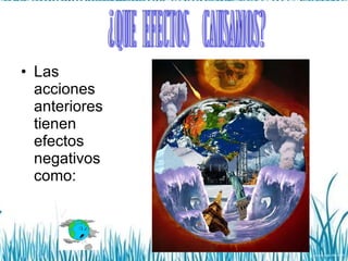 Las acciones anteriores tienen efectos negativos como: ¿Que efectos  causamos? 