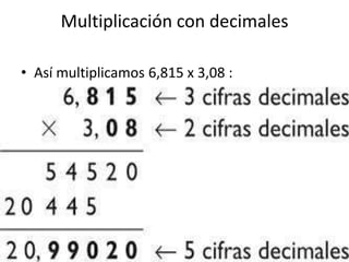 Multiplicación con decimales
• Así multiplicamos 6,815 x 3,08 :

 