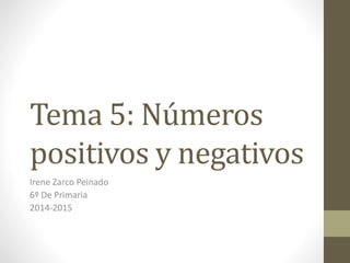 Tema 5: Números 
positivos y negativos 
Irene Zarco Peinado 
6º De Primaria 
2014-2015 
 