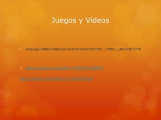 Juegos y Vídeos

1. www.juntadeandalucia.es/averroes/centros.../menu_general.html

1. www.youtube.com/watch?v=56A55uGBEFo
www.youtube.com/watch?v=iz4o3rA35u8

 