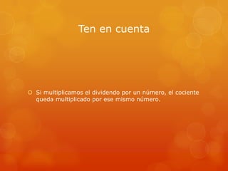 Ten en cuenta

 Si multiplicamos el dividendo por un número, el cociente
queda multiplicado por ese mismo número.

 