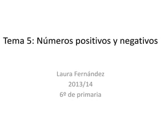 Tema 5: Números positivos y negativos
Laura Fernández
2013/14
6º de primaria

 