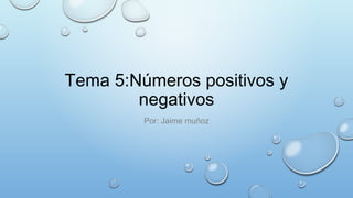 Tema 5:Números positivos y
negativos
Por: Jaime muñoz

 