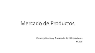 Mercado de Productos
Comercialización y Transporte de Hidrocarburos
HC525
 