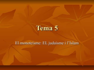 Tema 5Tema 5
El monoteisme: EL judaisme i l’IslamEl monoteisme: EL judaisme i l’Islam
 
