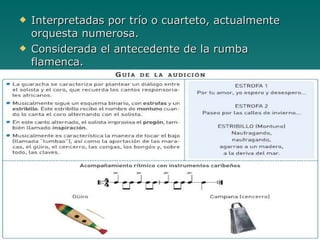 Interpretadas por trío o cuarteto, actualmente orquesta numerosa. Considerada el antecedente de la rumba flamenca. 