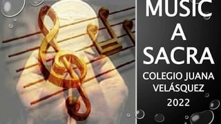 MUSIC
A
SACRA
COLEGIO JUANA
VELÁSQUEZ
2022
 