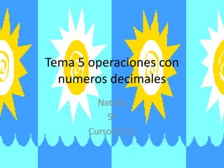 Tema 5 operaciones con
numeros decimales
Natalia
5º
Curso1213
 