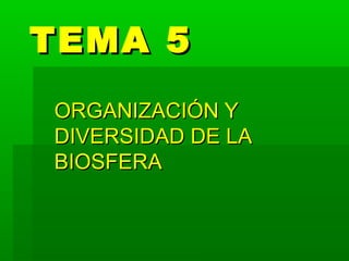 TEMA 5TEMA 5
ORGANIZACIÓN YORGANIZACIÓN Y
DIVERSIDAD DE LADIVERSIDAD DE LA
BIOSFERABIOSFERA
 