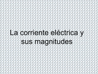 La corriente eléctrica y sus magnitudes 