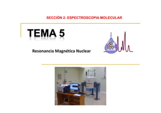 Resonancia Magnética Nuclear
SECCIÓN 2: ESPECTROSCOPIA MOLECULAR
 