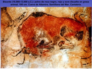 Bisonte (16.000-13.000 a.C.): polvo de roca negro, rojo y ocre disuelto en grasa
animal. 195 cm. Cueva de Altamira. Santillana del Mar. Cantabria.
 
