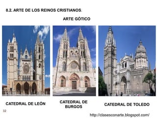 32
http://clasesconarte.blogspot.com/
8.2. ARTE DE LOS REINOS CRISTIANOS.
ARTE GÓTICO
CATEDRAL DE LEÓN CATEDRAL DE
BURGOS
CATEDRAL DE TOLEDO
 