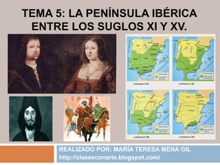 TEMA 5: LA PENÍNSULA IBÉRICA
ENTRE LOS SUGLOS XI Y XV.
REALIZADO POR: MARÍA TERESA MENA GIL
http://clasesconarte.blogspot.com/
 