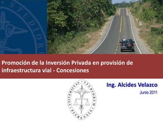 Promoción de la Inversión Privada en provisión de
infraestructura vial - Concesiones

                                       Ing. Alcides Velazco
                                                    Junio 2011
 
