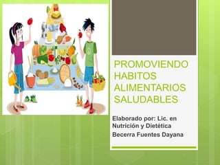 PROMOVIENDO
HABITOS
ALIMENTARIOS
SALUDABLES
Elaborado por: Lic. en
Nutrición y Dietética
Becerra Fuentes Dayana
 