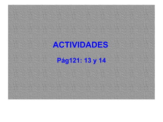 ACTIVIDADESACTIVIDADES
Pág121: 13 y 14
 