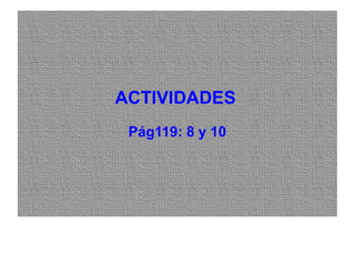 ACTIVIDADESACTIVIDADES
Pág119: 8 y 10
 
