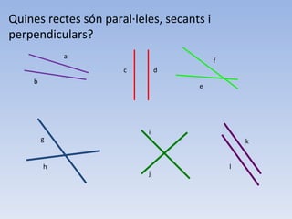 Quines rectes són paral·leles, secants i perpendiculars? a b d c f e j i h g k l 