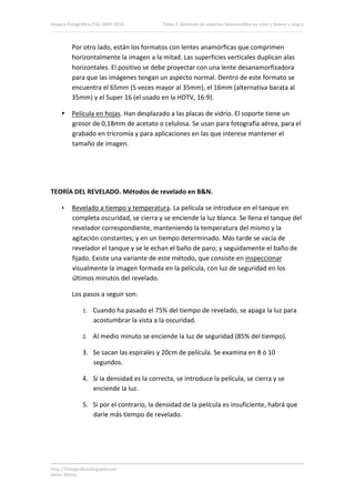 Imagen Fotográfica (7A) 2009‐2010           Tema 5. Revelado de soportes fotosensibles en color y blanco y negro. 




          Por otro lado, están los formatos con lentes anamórficas que comprimen 
          horizontalmente la imagen a la mitad. Las superficies verticales duplican alas 
          horizontales. El positivo se debe proyectar con una lente desanamorfizadora 
          para que las imágenes tengan un aspecto normal. Dentro de este formato se 
          encuentra el 65mm (5 veces mayor al 35mm), el 16mm (alternativa barata al 
          35mm) y el Super 16 (el usado en la HDTV, 16:9). 

     • Película en hojas. Han desplazado a las placas de vidrio. El soporte tiene un 
       grosor de 0,18mm de acetato o celulosa. Se usan para fotografía aérea, para el 
       grabado en tricromía y para aplicaciones en las que interese mantener el 
       tamaño de imagen. 

 

 

TEORÍA DEL REVELADO. Métodos de revelado en B&N. 

     •    Revelado a tiempo y temperatura. La película se introduce en el tanque en 
          completa oscuridad, se cierra y se enciende la luz blanca. Se llena el tanque del 
          revelador correspondiente, manteniendo la temperatura del mismo y la 
          agitación constantes; y en un tiempo determinado. Más tarde se vacía de 
          revelador el tanque y se le echan el baño de paro; y seguidamente el baño de 
          fijado. Existe una variante de este método, que consiste en inspeccionar 
          visualmente la imagen formada en la película, con luz de seguridad en los 
          últimos minutos del revelado. 

          Los pasos a seguir son: 

               1.   Cuando ha pasado el 75% del tiempo de revelado, se apaga la luz para 
                    acostumbrar la vista a la oscuridad. 

               2.   Al medio minuto se enciende la luz de seguridad (85% del tiempo). 

               3. Se sacan las espirales y 20cm de película. Se examina en 8 ó 10 
                  segundos. 

               4. Si la densidad es la correcta, se introduce la película, se cierra y se 
                  enciende la luz. 

               5. Si por el contrario, la densidad de la película es insuficiente, habrá que 
                  darle más tiempo de revelado. 

 

 


http://ifotografica.blogspot.com 
Javier Alcina 
                                                                                                                6 

 
 