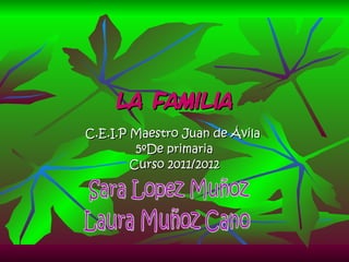 C.E.I.P Maestro Juan de Ávila  5ºDe primaria Curso 2011/2012 La familia Laura Muñoz Cano Sara Lopez Muñoz 