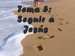 Tema 5:  Seguir a Jesús 