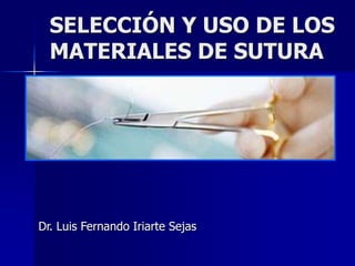 SELECCIÓN Y USO DE LOS
MATERIALES DE SUTURA
Dr. Luis Fernando Iriarte Sejas
 