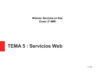 TEMA 5 : Servicios Web
1 / 11
Módulo: Servicios en Red
Curso: 2º SMR
 