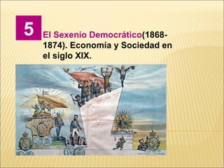 5 El Sexenio Democrático(1868-
1874). Economía y Sociedad en
el siglo XIX.
 